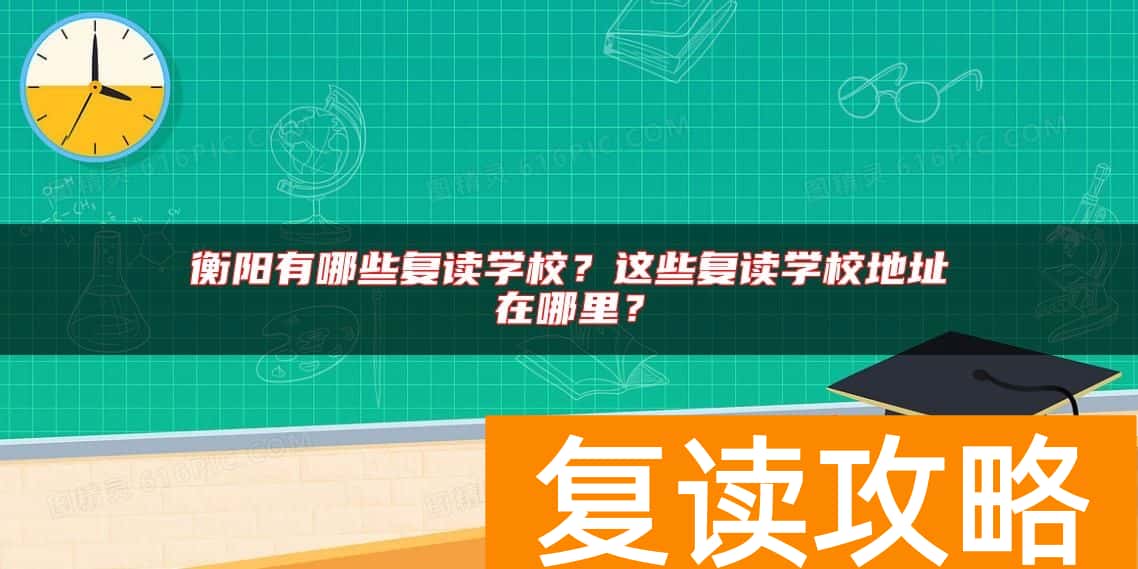 衡阳有哪些复读学校？这些复读学校地址在哪里？