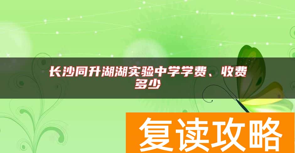 长沙同升湖湖实验中学学费、收费多少