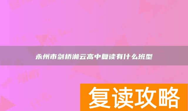 永州市剑桥湘云高中复读有什么班型