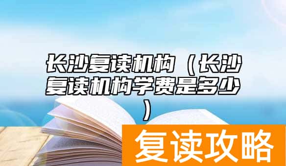 长沙复读机构（长沙复读机构学费是多少）