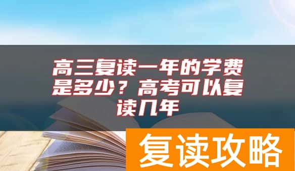 高三复读一年的学费是多少？高考可以复读几年