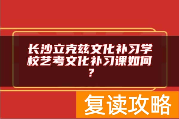 长沙立克兹文化补习学校艺考文化补习课如何？