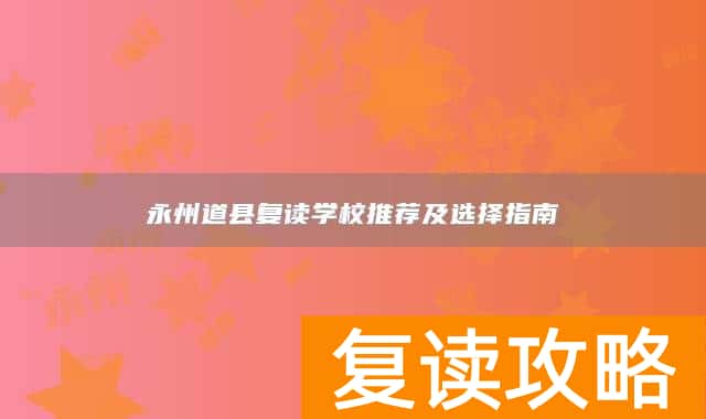 永州道县复读学校推荐及选择指南