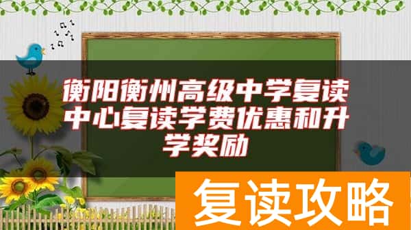 衡阳衡州高级中学复读中心复读学费优惠和升学奖励