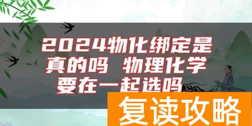 2024物化绑定是真的吗 物理化学要在一起选吗