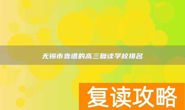 无锡市靠谱的高三复读学校排名