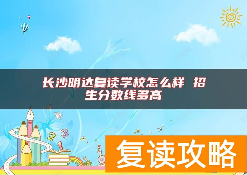 长沙明达复读学校怎么样 招生分数线多高