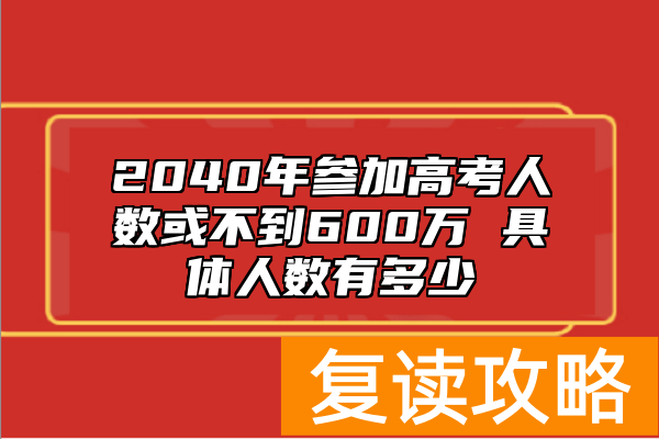 2040年参加高考人数或不到600万 具体人数有多少