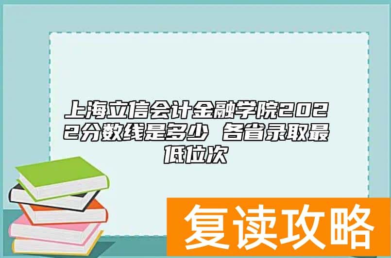 上海立信会计金融学院2022分数线是多少 各省录取最低位次