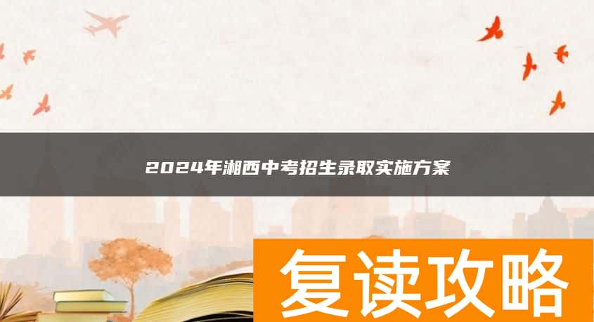 2024年湘西中考招生录取实施方案