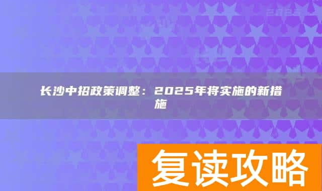 长沙中招政策调整：2025年将实施的新措施