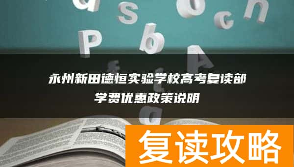 永州新田德恒实验学校高考复读部学费优惠政策说明