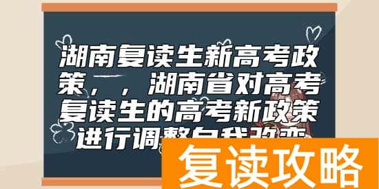湖南复读生新高考政策，湖南对高考复读生的高考新政策