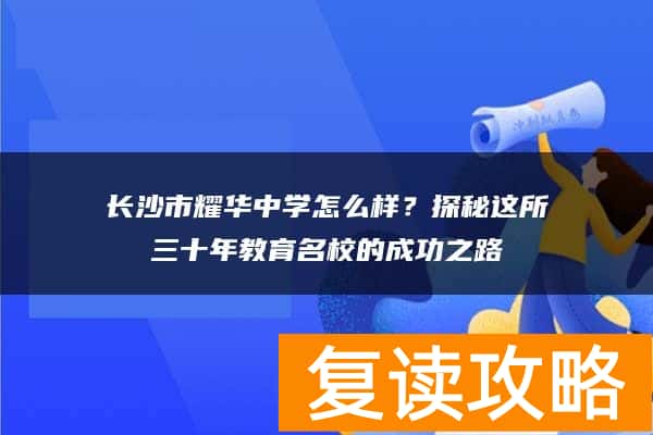 长沙市耀华中学怎么样？探秘这所三十年教育名校的成功之路