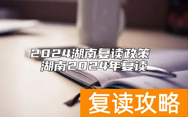 2024湖南复读政策 湖南2024年复读