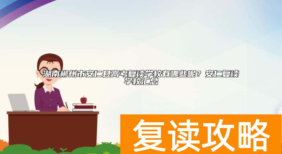 湖南郴州市安仁县高考复读学校有哪些呢?安仁复读学校汇总