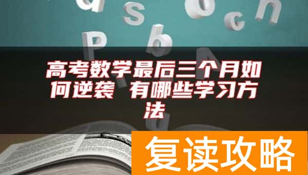高考数学最后三个月如何逆袭 有哪些学习方法