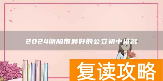2024衡阳市最好的公立初中排名