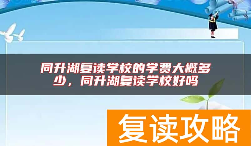 同升湖复读学校的学费大概多少，同升湖复读学校好吗