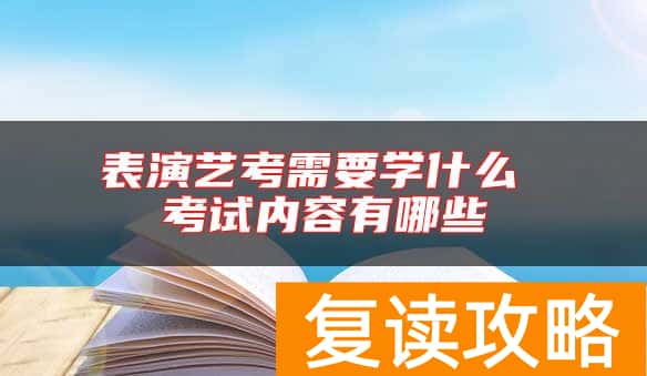表演艺考需要学什么 考试内容有哪些