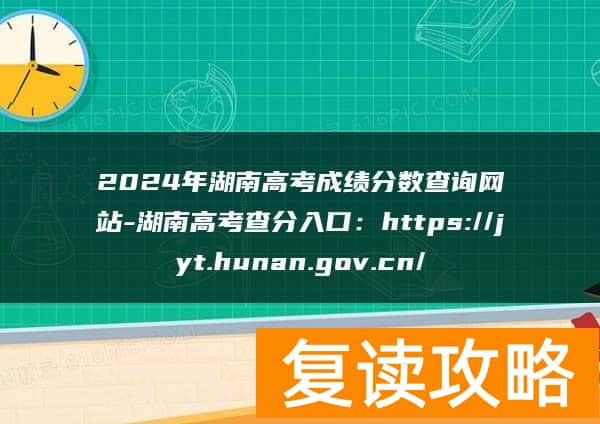 2024年湖南高考成绩分数查询网站-湖南高考查分入口：https://jyt.hunan.gov.cn/