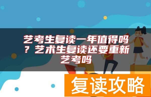 艺考生复读一年值得吗？艺术生复读还要重新艺考吗