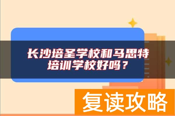 长沙培圣学校和马思特培训学校好吗？