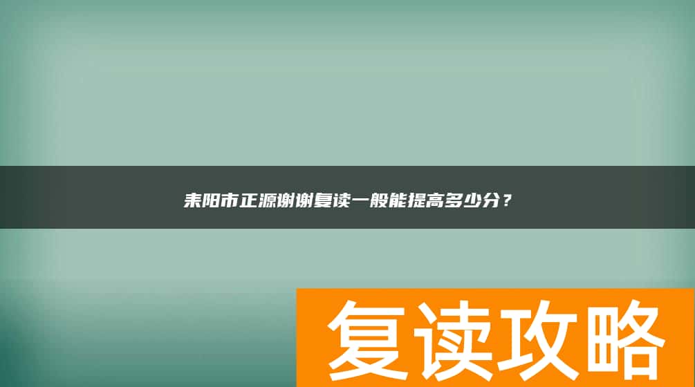 耒阳市正源谢谢复读一般能提高多少分？
