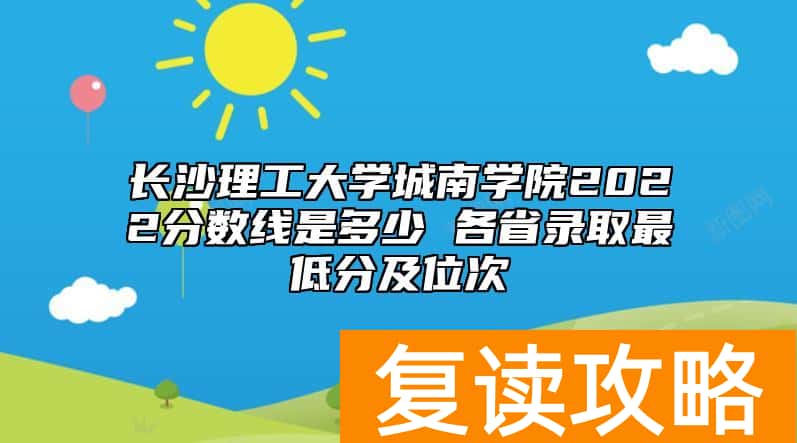 长沙理工大学城南学院2022分数线是多少 各省录取最低分及位次