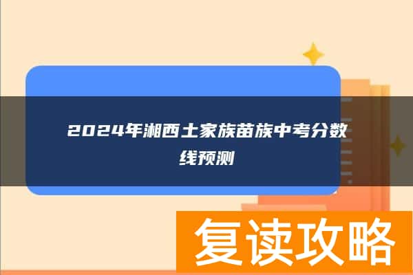 2024年湘西土家族苗族中考分数线预测