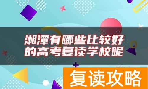 湘潭有哪些比较好的高考复读学校呢
