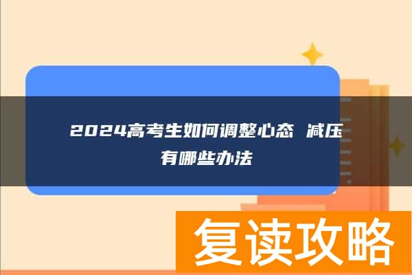2024高考生如何调整心态 减压有哪些办法