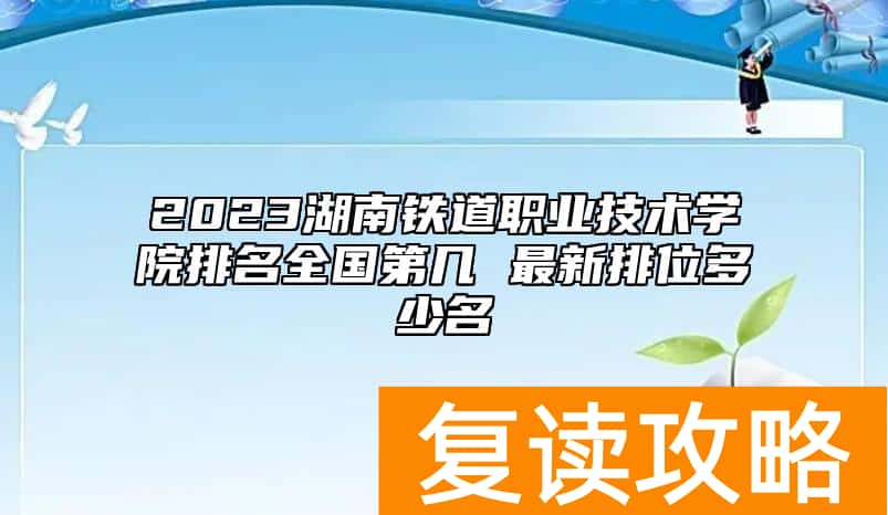 2023湖南铁道职业技术学院排名全国第几 最新排位多少名