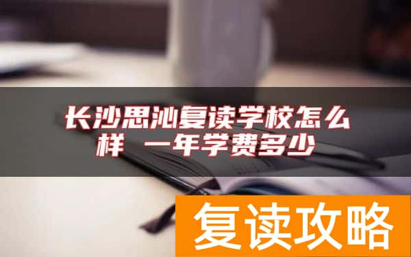 长沙思沁复读学校怎么样 一年学费多少