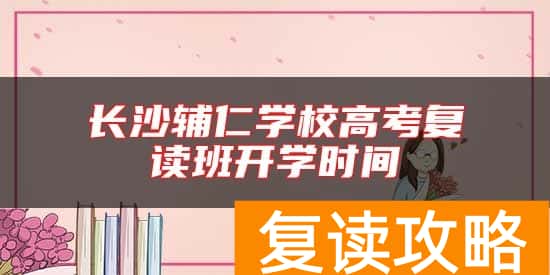 长沙辅仁学校高考复读班开学时间