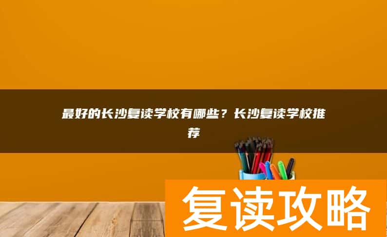 最好的长沙复读学校有哪些？长沙复读学校推荐