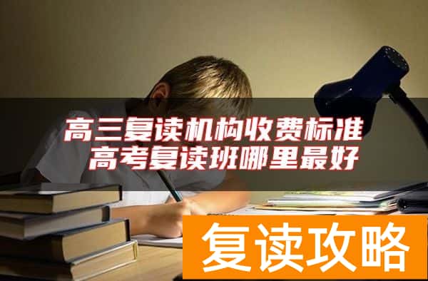 高三复读机构收费标准 高考复读班哪里最好