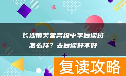 长沙市芙蓉高级中学复读班怎么样？去复读好不好