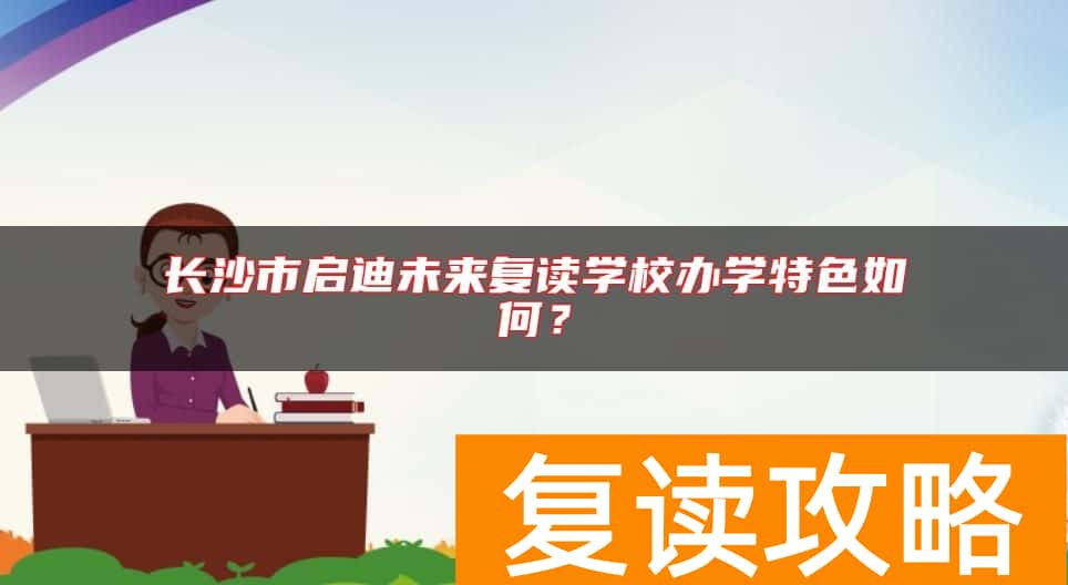 长沙市启迪未来复读学校办学特色如何？