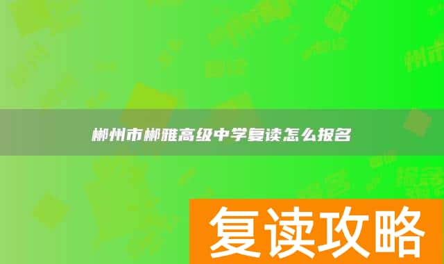 郴州市郴雅高级中学复读怎么报名