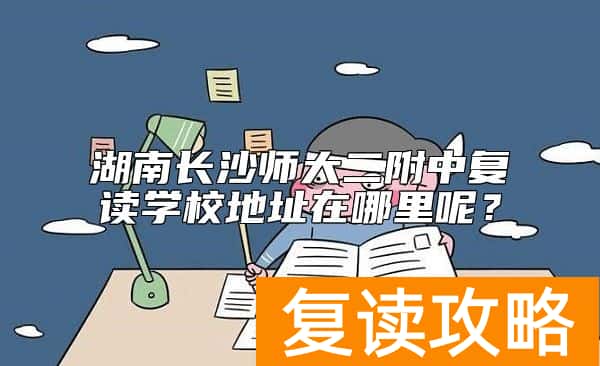 湖南长沙师大二附中复读学校地址在哪里呢？