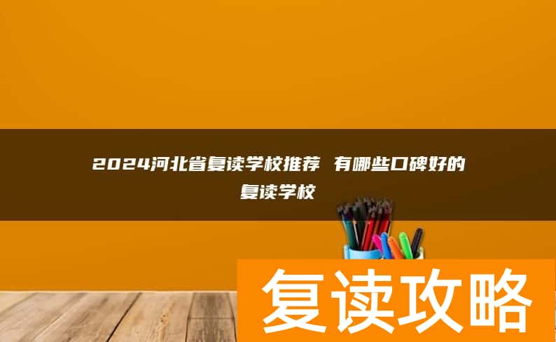 2024河北省复读学校推荐 有哪些口碑好的复读学校