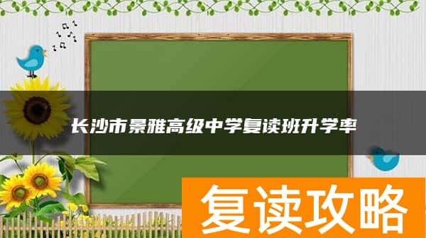 长沙市景雅高级中学复读班升学率