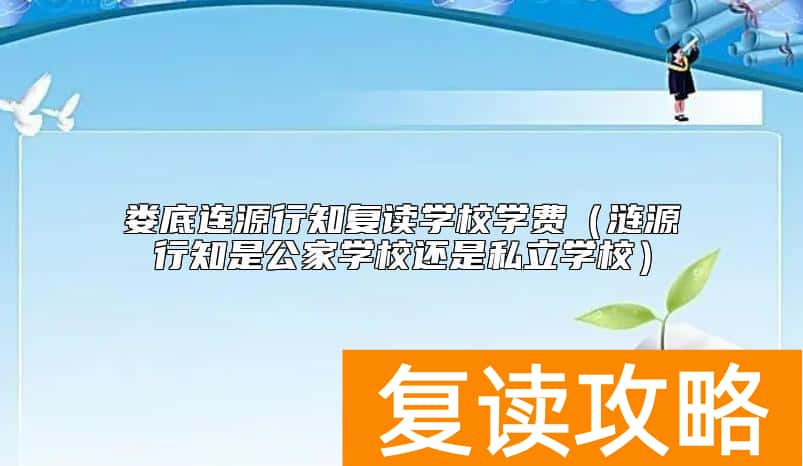 娄底连源行知复读学校学费（涟源行知是公家学校还是私立学校）