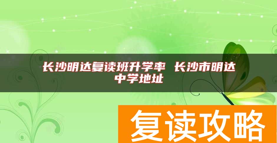 长沙明达复读班升学率 长沙市明达中学地址