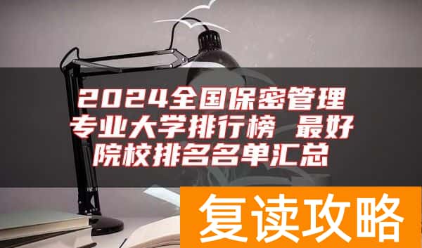 2024全国保密管理专业大学排行榜 最好院校排名名单汇总
