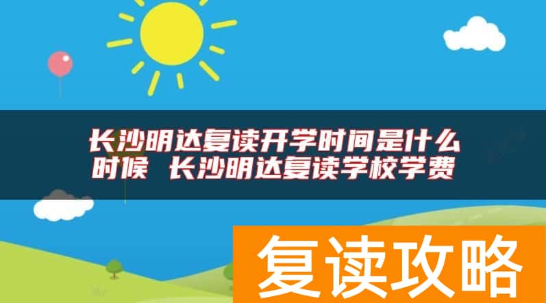 长沙明达复读开学时间是什么时候 长沙明达复读学校学费