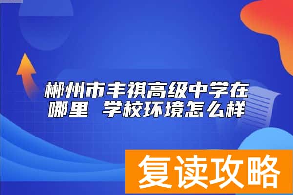 郴州市丰祺高级中学在哪里 学校环境怎么样