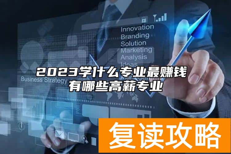 2023学什么专业最赚钱 有哪些高薪专业