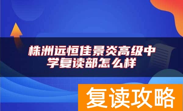 株洲远恒佳景炎高级中学复读部怎么样